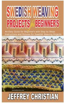 SWEDISH WEAVING PROJECTS FOR BEGINNER’S: An Easy Guide for Beginner’s with Step by Steps Instructions and Pictures for Swedish Weaving Projects