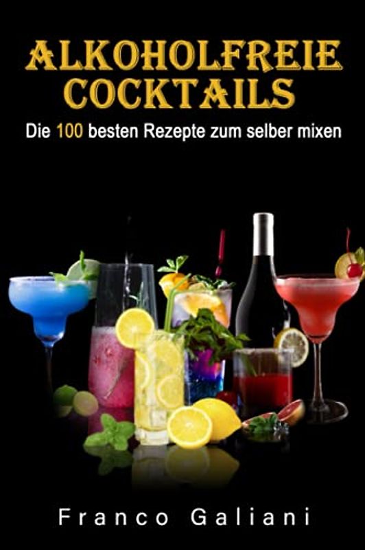 Alkoholfreie Cocktails: Die 100 besten Rezepte zum selber mixen (Cocktail Buch, Band 1)(ohne Bilder)