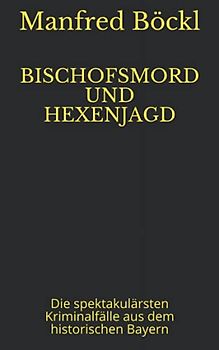 BISCHOFSMORD UND HEXENJAGD: Die spektakulärsten Kriminalfälle aus dem historischen Bayern