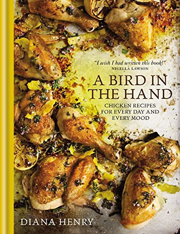 A Bird in the Hand: Chicken Recipes for Every Day and Every Mood - Henry, Diana