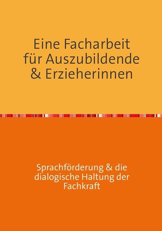 Erfolgreich durch die Erzieherausbildung / Eine Facharbeit für Auszubildende & Erzieherinnen