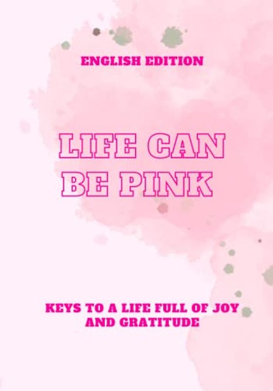 LIFE CAN BE PINK, KEYS TO A LIFE FULL OF JOY AND GRATITUDE (ENGLISH EDITION)