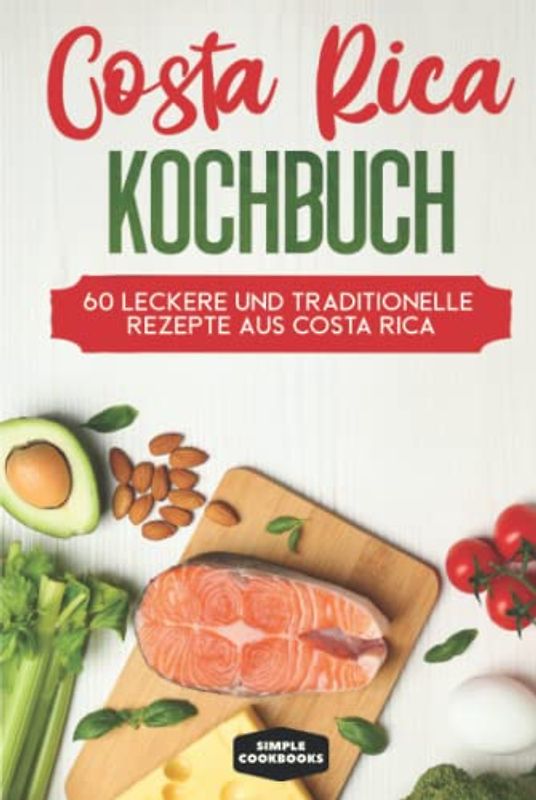 Costa Rica Kochbuch: 60 leckere und traditionelle Rezepte aus Costa Rica - Inklusive vegetarische und vegane Rezepte