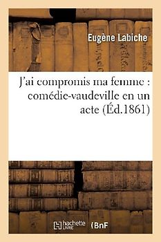 J'Ai Compromis Ma Femme: Comédie-Vaudeville En Un Acte