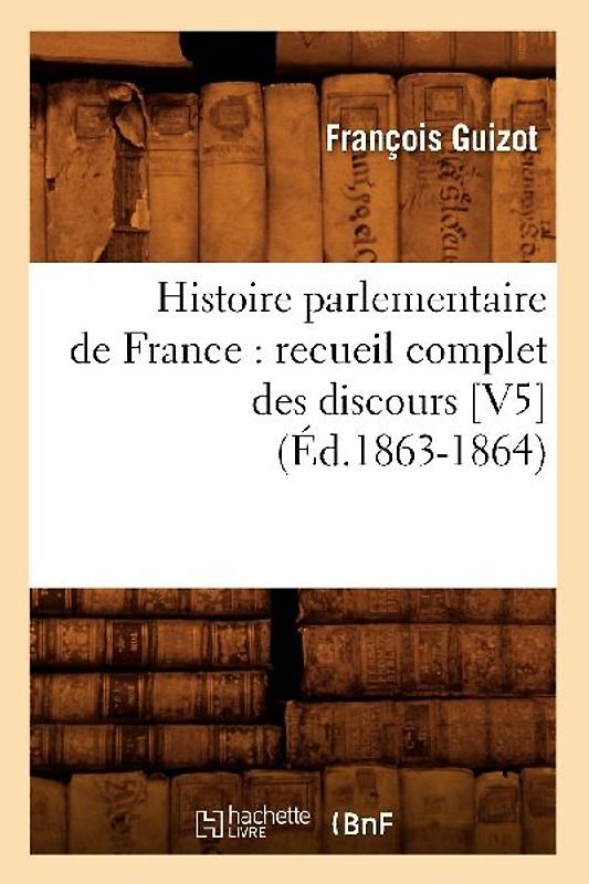 Histoire Parlementaire de France: Recueil Complet Des Discours [V5] (Éd.1863-1864)