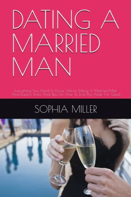 DATING A MARRIED MAN: Everything You Need To Know About Dating A Married Man And Experts Tricks And Tips On How To End The Affair For Good