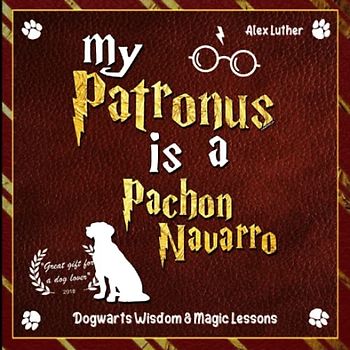 My Patronus is a Pachon Navarro: Dogwarts Wisdom & Magic Lessons