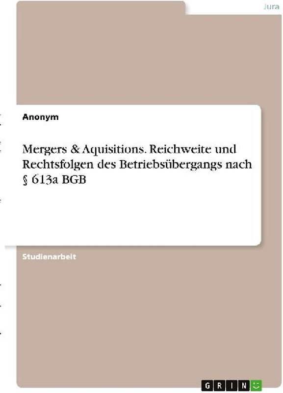 Mergers & Aquisitions. Reichweite und Rechtsfolgen des Betriebsübergangs nach § 613a BGB
