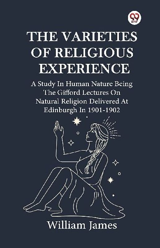 The Varieties Of Religious Experience A Study In Human Nature Being The Gifford Lectures On Natural Religion Delivered At Edinburgh In 1901-1902