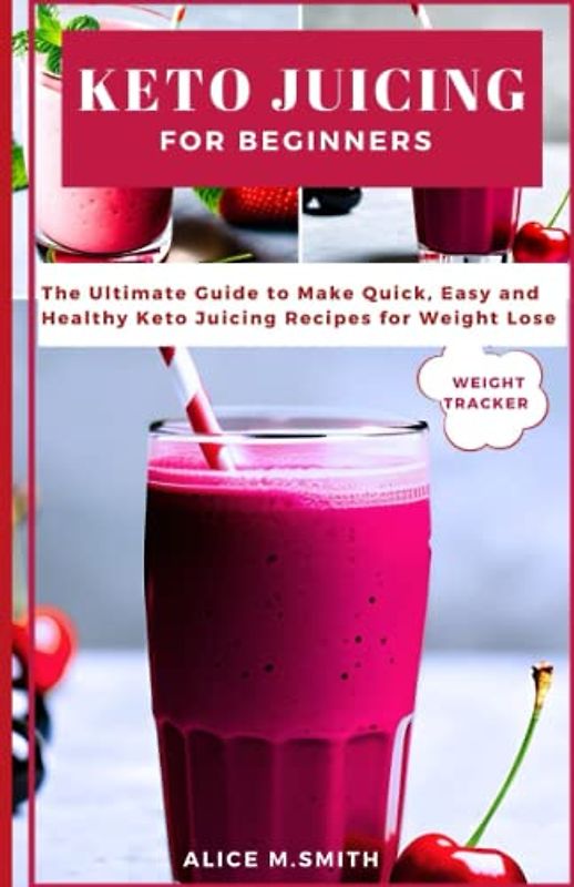 Keto Juicing for Beginners: The Ultimate Guide to Make Quick, Easy and Healthy Keto Juicing Recipes for Weight Loss