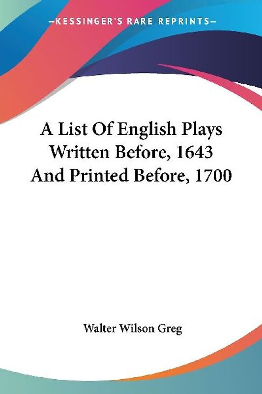A List Of English Plays Written Before, 1643 And Printed Before, 1700