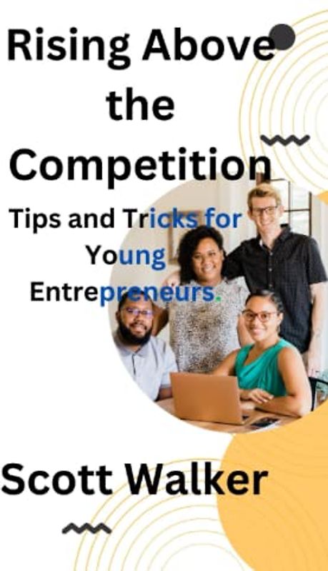 Rising Above the Competition: Tips and Tricks for Young Entrepreneurs