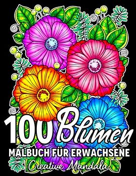 100 Blumen: Ein Malbuch für Erwachsene mit entspannenden Blumen, Sträußen, Blumenmustern, Wildblumen, Natur und vielem mehr!