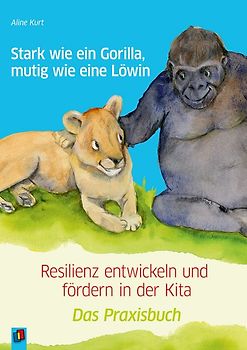 Stark wie ein Gorilla, mutig wie eine Löwin – Resilienz entwickeln und fördern in der Kita
