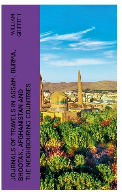 Journals of Travels in Assam, Burma, Bhootan, Afghanistan and the Neighbouring Countries