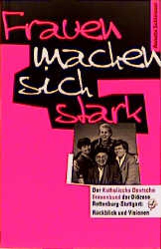Frauen machen sich stark. Der Katholische Deutsche Frauenbund der Diözese Rottenburg-Stuttgart: Rückblick und Visionen