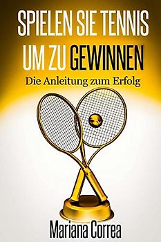 Spielen Sie Tennis um zu gewinnen: Die Anleitung zum Erfolg