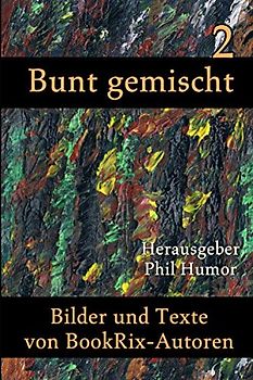 Bunt gemischt 2: Bilder und Texte von BookRix-Autoren