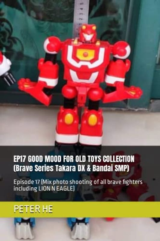 EP17 GOOD MOOD FOR OLD TOYS COLLECTION (Brave Series Takara DX & Bandai SMP): Episode 17 (Mix photo shooting of all brave fighters including LION N ... Series Takara DX & Bandai super minipla)