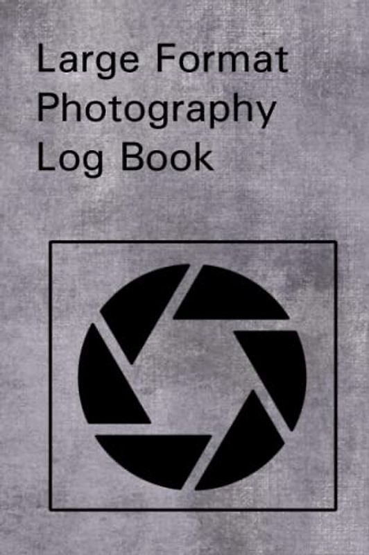 Large Format Photography Log Book: A No Nonsense Photography Journal Notebook for Large Format Film. Designed by Photographers for Photographers.