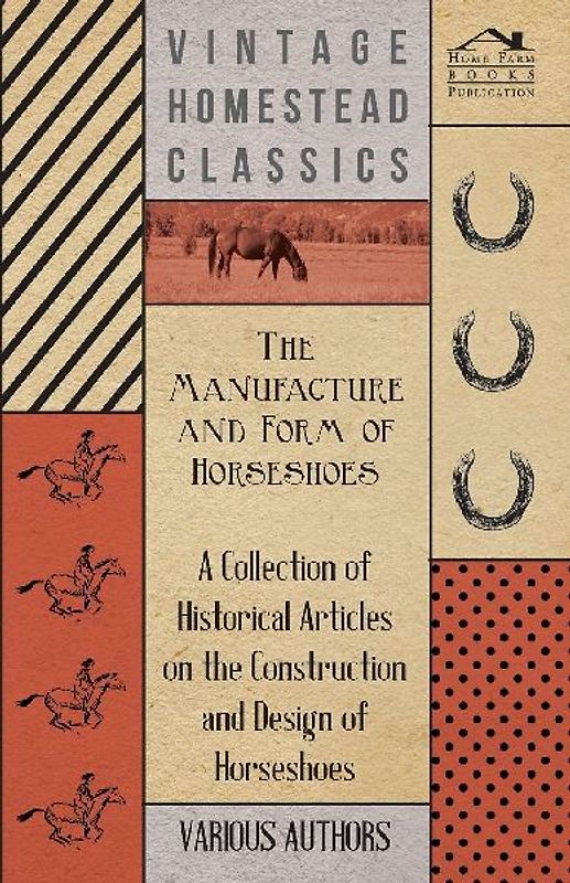 The Manufacture and Form of Horseshoes - A Collection of Historical Articles on the Construction and Design of Horseshoes