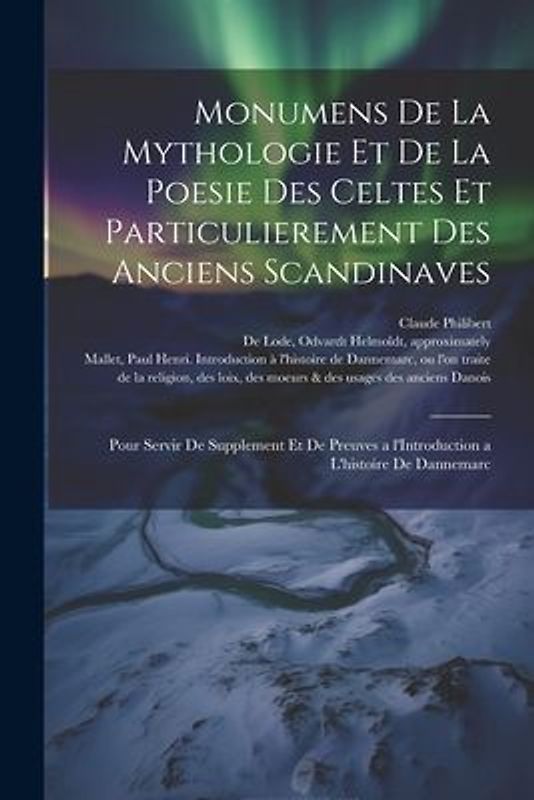 Monumens de la mythologie et de la poesie des Celtes et particulierement des anciens Scandinaves: Pour servir de supplement et de preuves a l'Introduc