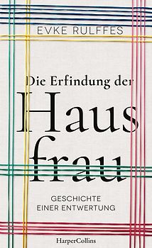 Die Erfindung der Hausfrau. Geschichte einer Entwertung