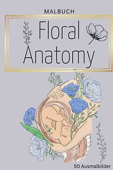 MALBUCH FLORAL ANATOMY 50 AUSMALBILDER: Malbuch für Erwachsene | Florale Anatomie mit 50 tollen Motiven | Malen für Erwachsene und Kinder | kleine Geschenke | Entspannung, Ablenkung und Anti-Stress