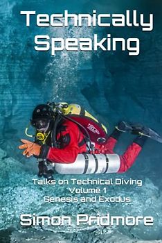 Technically Speaking: Talks on Technical Diving Volume 1: Genesis and Exodus