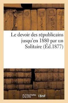 Le Devoir Des Républicains Jusqu'en 1880 Par Un Solitaire