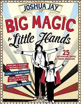 Big Magic for Little Hands: 25 Astounding Illusions for Young Magicians