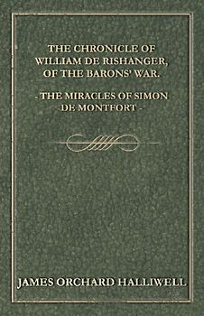 The Chronicle of William de Rishanger, of the Barons' War. the Miracles of Simon de Montfort