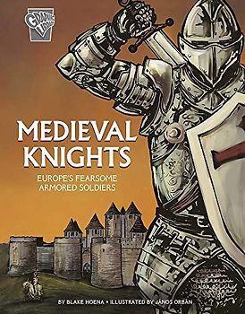 Medieval Knights: Europe's Fearsome Armored Soldiers (Graphic History: Warriors)