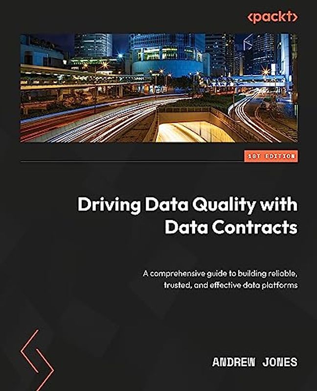 Driving Data Quality with Data Contracts: A comprehensive guide to building reliable, trusted, and effective data platforms