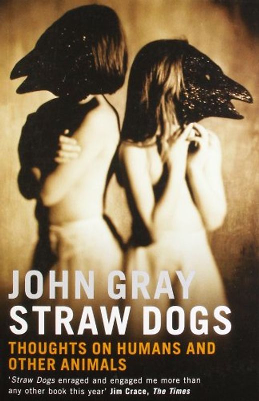 Straw Dogs: Thoughts on Humans and Other Animals - John Gray