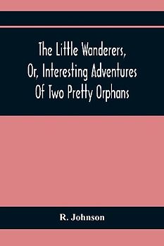 The Little Wanderers, Or, Interesting Adventures Of Two Pretty Orphans