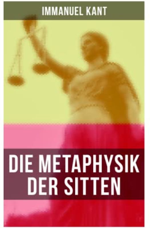Die Metaphysik der Sitten: Moralphilosophie: Rechts- und Tugendlehre