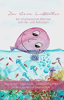 Der kleine Luftballon: Ein schamanisches Märchen vom Ab- und Aufsteigen