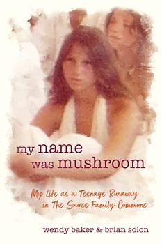 My Name Was Mushroom: My Life as a Teenage Runaway in The Source Family Commune