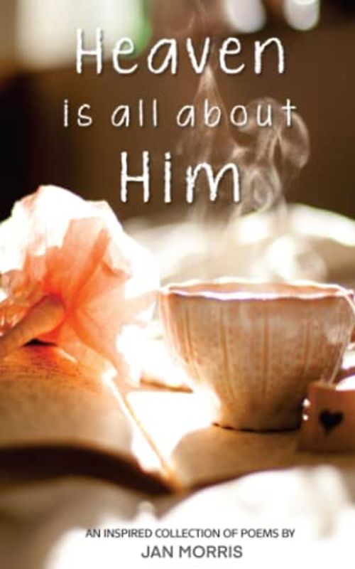 Heaven is all about Him: An inspired collection of Christian poetry