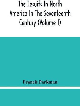 The Jesuits In North America In The Seventeenth Century (Volume I)