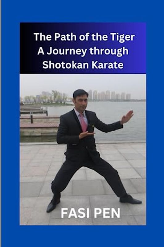 The Path of the Tiger: A Journey through Shotokan Karate: Unleash Your Inner Strength and Embark on a Transformative Martial Arts Odyssey