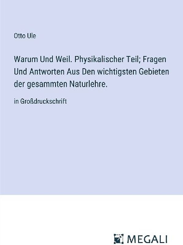 Warum Und Weil. Physikalischer Teil; Fragen Und Antworten Aus Den wichtigsten Gebieten der gesammten Naturlehre.