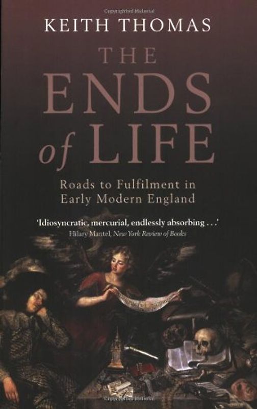 The Ends of Life: Roads to Fulfillment in Early Modern England - Keith Thomas