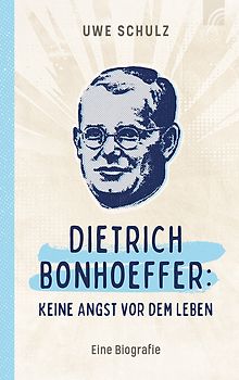 Dietrich Bonhoeffer: Keine Angst vor dem Leben