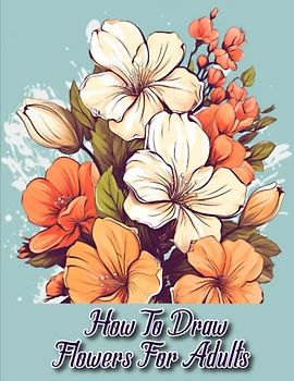 How to draw flowers for Adults: Mastering the Art of Adult Flower Drawing