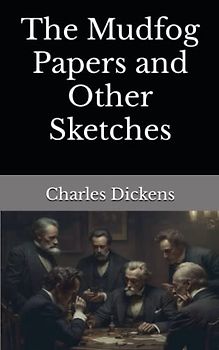 The Mudfog Papers and Other Sketches: The 1880 Literary Fiction Classic (Annotated)