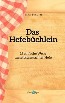 Das Hefebüchlein: 15 einfache Wege zu selbstgemachter Hefe