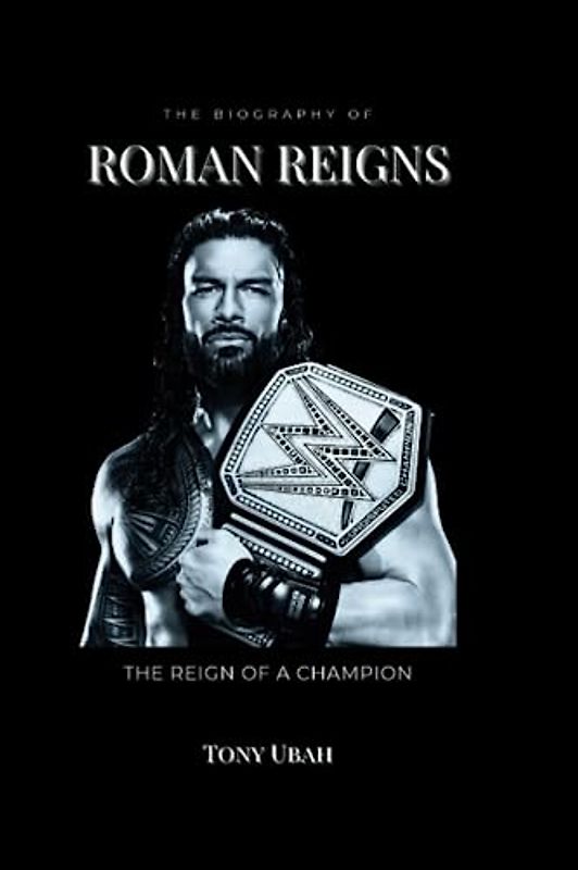 THE BIOGRAPHY OF ROMAN REIGNS: The Reign of a Champion