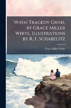 When Tragedy Grins, by Grace Miller White, Illustrations by R. F. Schabelitz